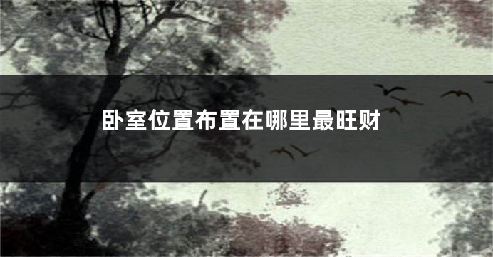 卧室位置布置在哪里最旺财