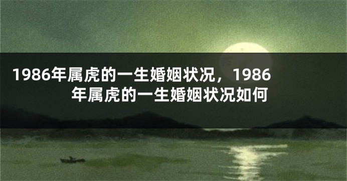 1986年属虎的一生婚姻状况，1986年属虎的一生婚姻状况如何