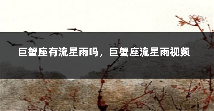 巨蟹座有流星雨吗，巨蟹座流星雨视频