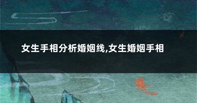 女生手相分析婚姻线,女生婚姻手相