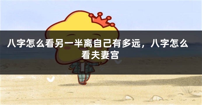 八字怎么看另一半离自己有多远，八字怎么看夫妻宫