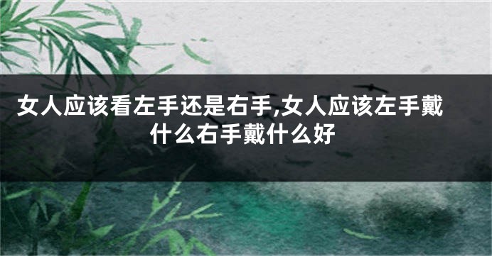 女人应该看左手还是右手,女人应该左手戴什么右手戴什么好