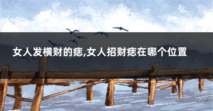 女人发横财的痣,女人招财痣在哪个位置