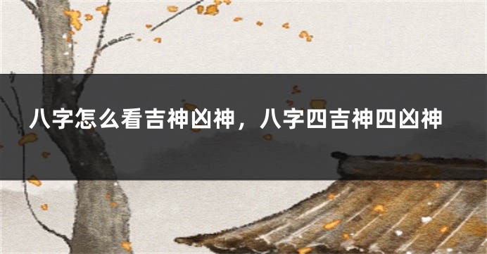 八字怎么看吉神凶神，八字四吉神四凶神