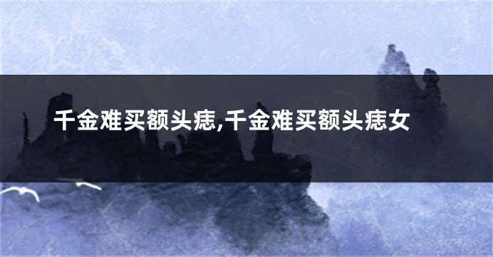 千金难买额头痣,千金难买额头痣女