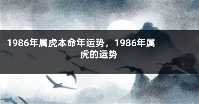 1986年属虎本命年运势，1986年属虎的运势