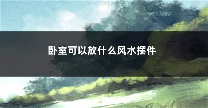 卧室可以放什么风水摆件