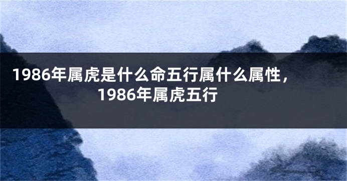 1986年属虎是什么命五行属什么属性，1986年属虎五行