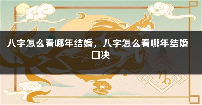 八字怎么看哪年结婚，八字怎么看哪年结婚囗决
