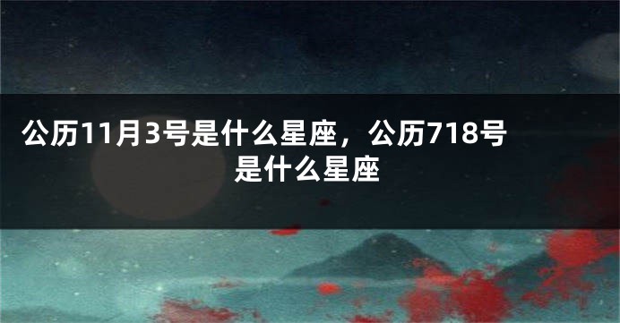 公历11月3号是什么星座，公历718号是什么星座