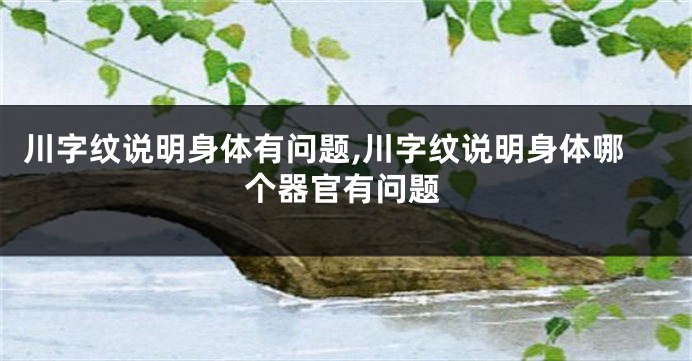 川字纹说明身体有问题,川字纹说明身体哪个器官有问题