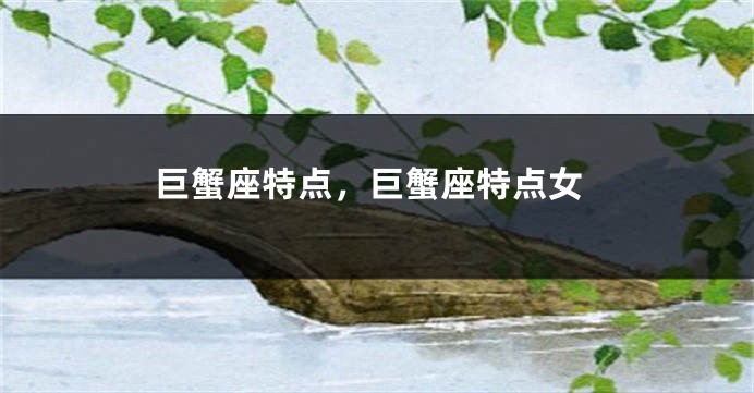 巨蟹座特点，巨蟹座特点女