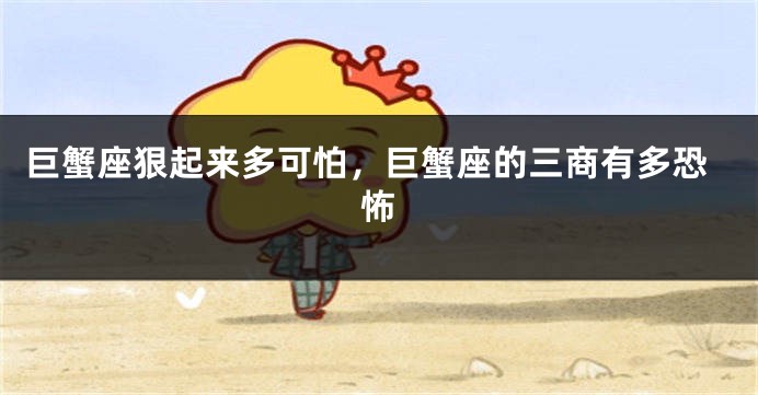 巨蟹座狠起来多可怕，巨蟹座的三商有多恐怖
