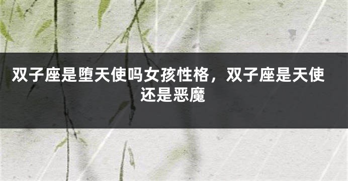 双子座是堕天使吗女孩性格，双子座是天使还是恶魔