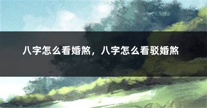 八字怎么看婚煞，八字怎么看驳婚煞