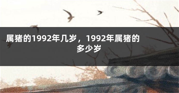 属猪的1992年几岁，1992年属猪的多少岁