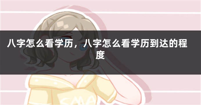 八字怎么看学历，八字怎么看学历到达的程度