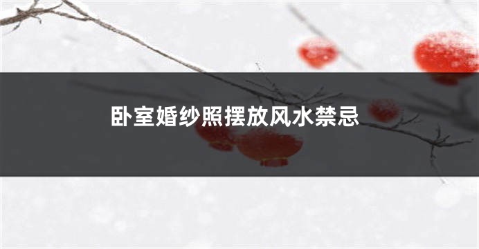 卧室婚纱照摆放风水禁忌