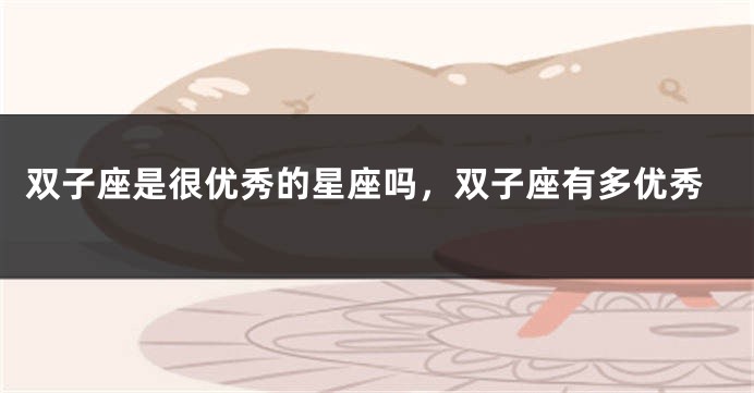 双子座是很优秀的星座吗，双子座有多优秀
