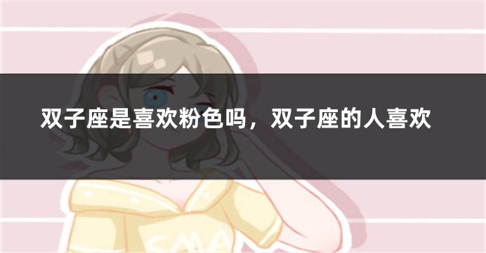 双子座是喜欢粉色吗，双子座的人喜欢