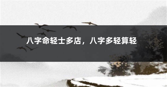 八字命轻士多店，八字多轻算轻