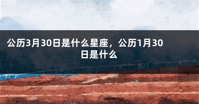 公历3月30日是什么星座，公历1月30日是什么