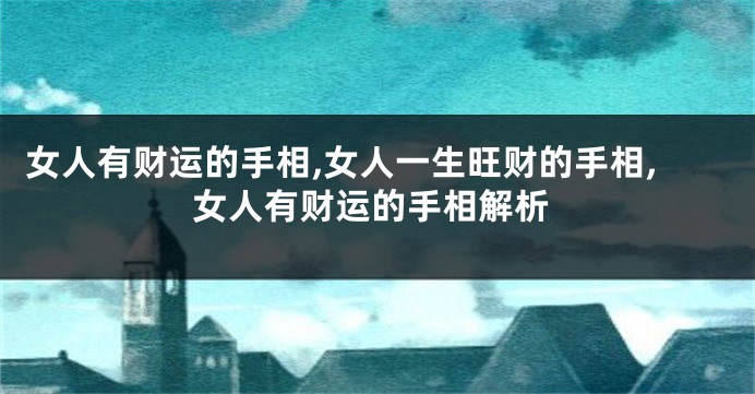 女人有财运的手相,女人一生旺财的手相,女人有财运的手相解析