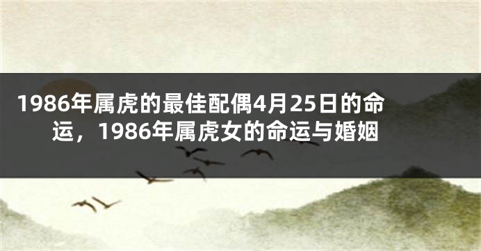 1986年属虎的最佳配偶4月25日的命运，1986年属虎女的命运与婚姻