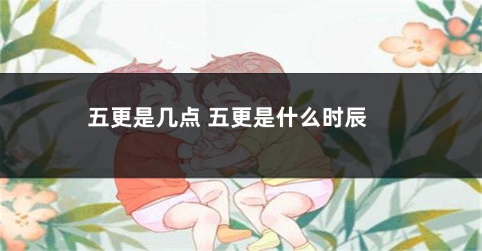 五更是几点 五更是什么时辰