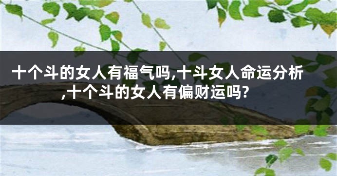十个斗的女人有福气吗,十斗女人命运分析,十个斗的女人有偏财运吗?
