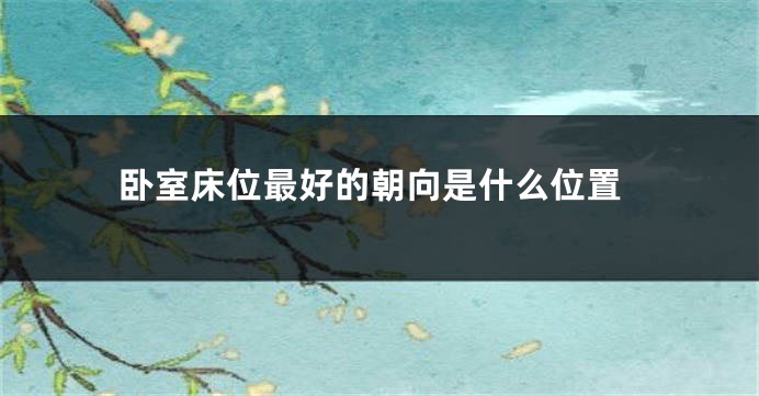 卧室床位最好的朝向是什么位置