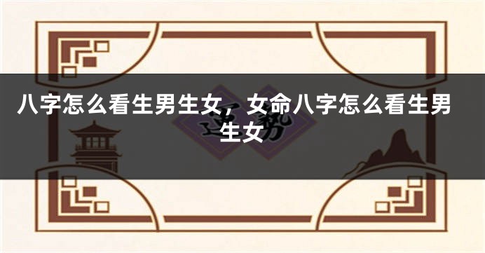 八字怎么看生男生女，女命八字怎么看生男生女