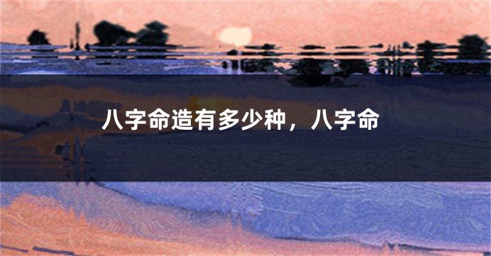 八字命造有多少种，八字命