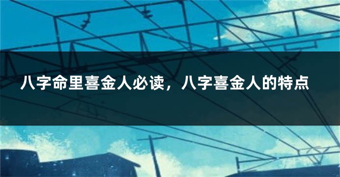 八字命里喜金人必读，八字喜金人的特点