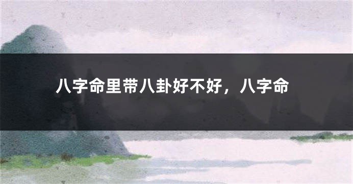 八字命里带八卦好不好，八字命