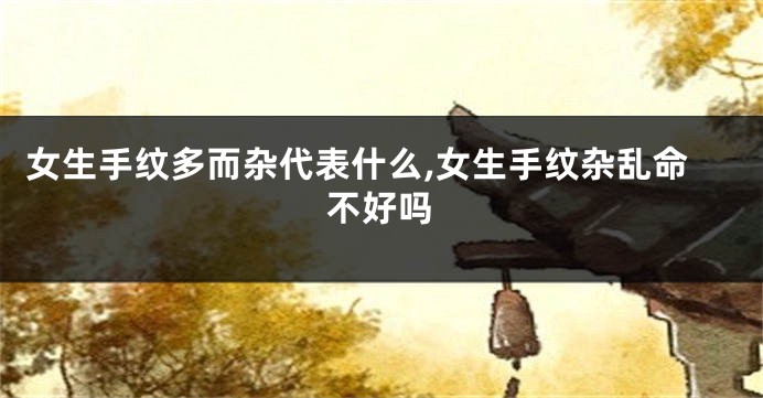 女生手纹多而杂代表什么,女生手纹杂乱命不好吗