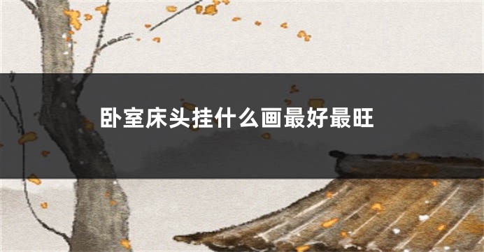 卧室床头挂什么画最好最旺