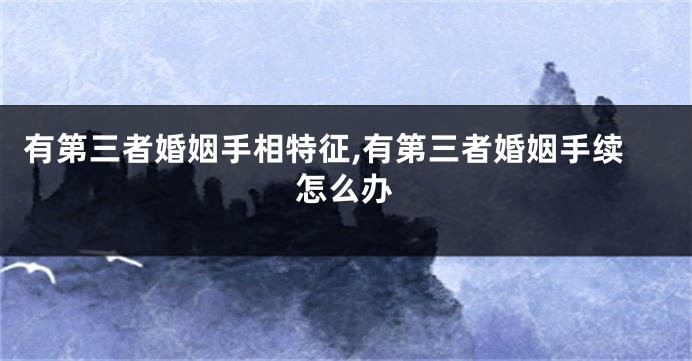 有第三者婚姻手相特征,有第三者婚姻手续怎么办