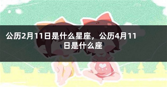 公历2月11日是什么星座，公历4月11日是什么座