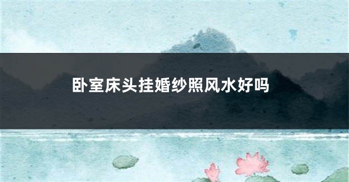 卧室床头挂婚纱照风水好吗