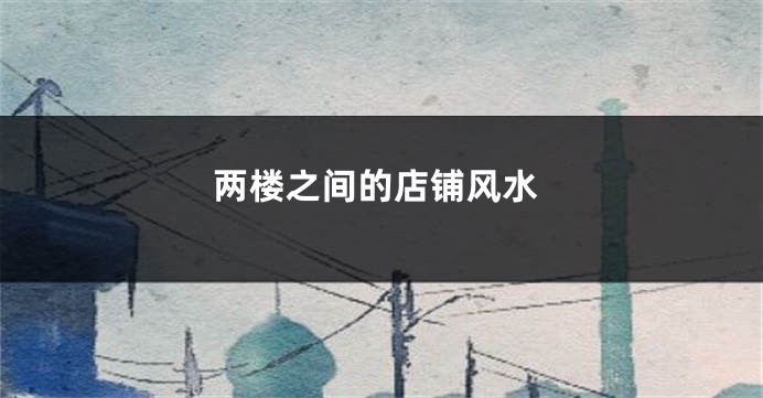 两楼之间的店铺风水