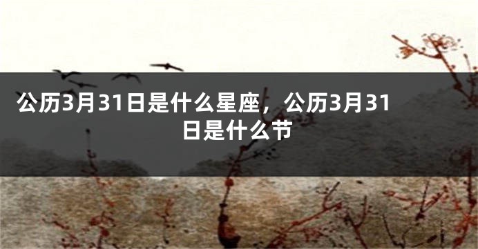 公历3月31日是什么星座，公历3月31日是什么节