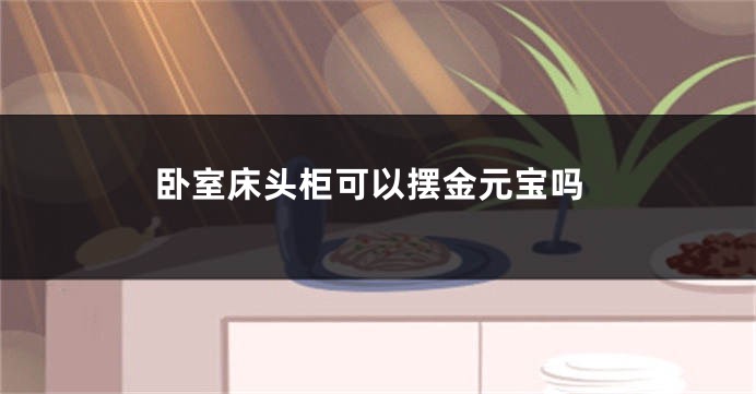 卧室床头柜可以摆金元宝吗