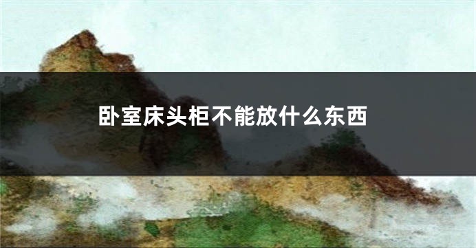 卧室床头柜不能放什么东西