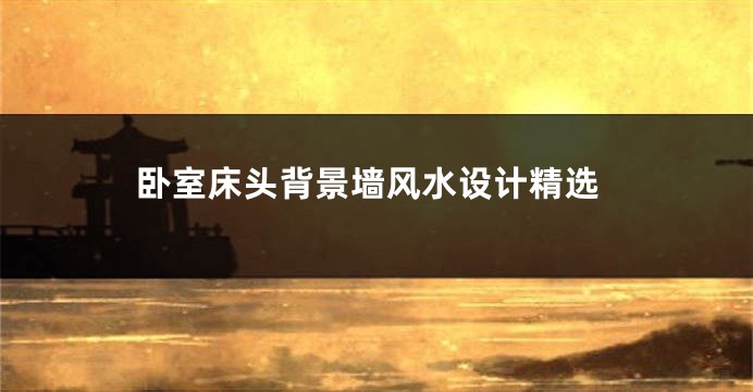 卧室床头背景墙风水设计精选