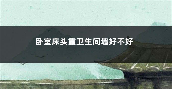 卧室床头靠卫生间墙好不好