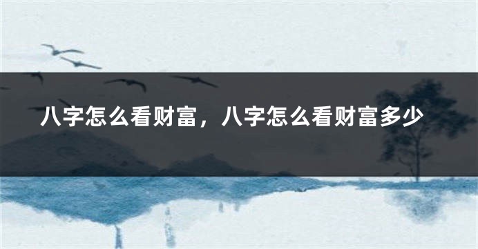 八字怎么看财富，八字怎么看财富多少