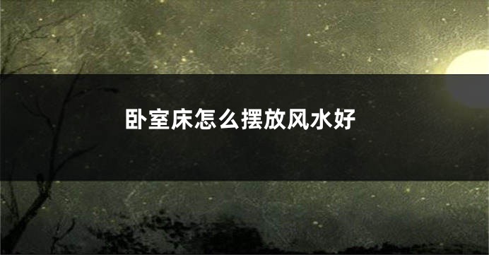卧室床怎么摆放风水好