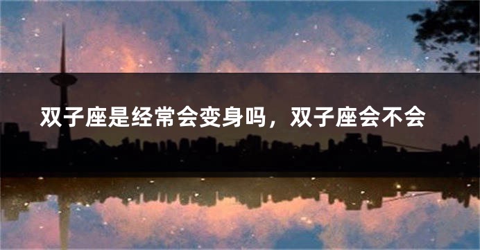 双子座是经常会变身吗，双子座会不会