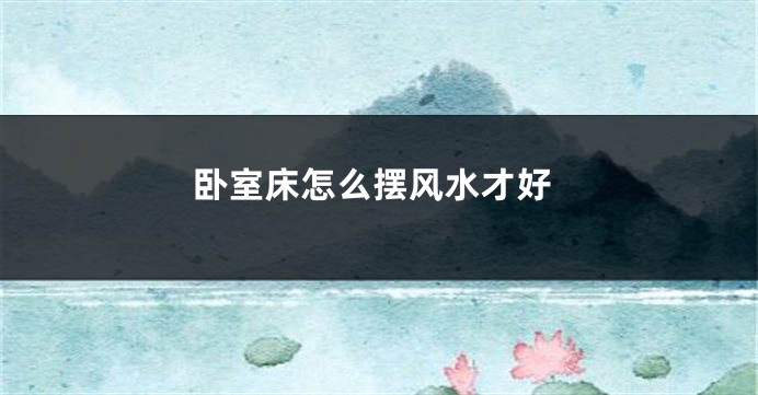 卧室床怎么摆风水才好